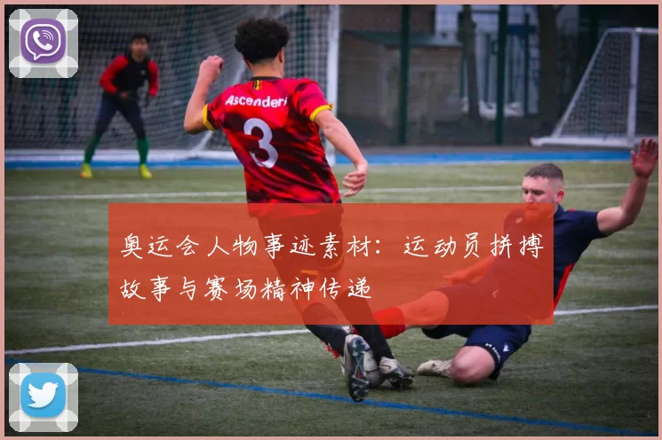 奥运会人物事迹素材：运动员拼搏故事与赛场精神传递