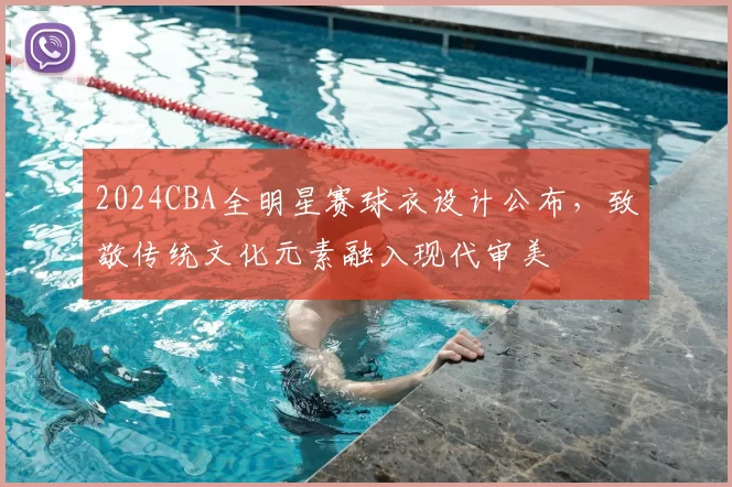 2024CBA全明星赛球衣设计公布,致敬传统文化元素融入现代审美