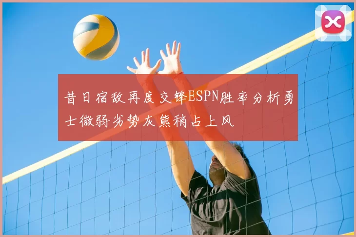 昔日宿敌再度交锋ESPN胜率分析勇士微弱劣势灰熊稍占上风