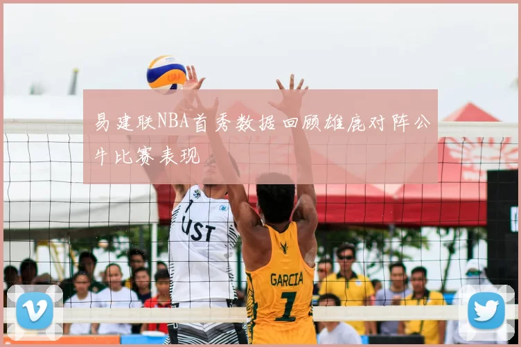 易建联NBA首秀数据回顾雄鹿对阵公牛比赛表现