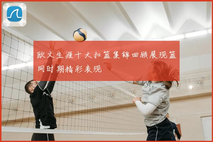 欧文生涯十大扣篮集锦回顾展现篮网时期精彩表现