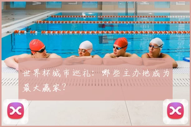 世界杯城市巡礼：哪些主办地成为最大赢家？