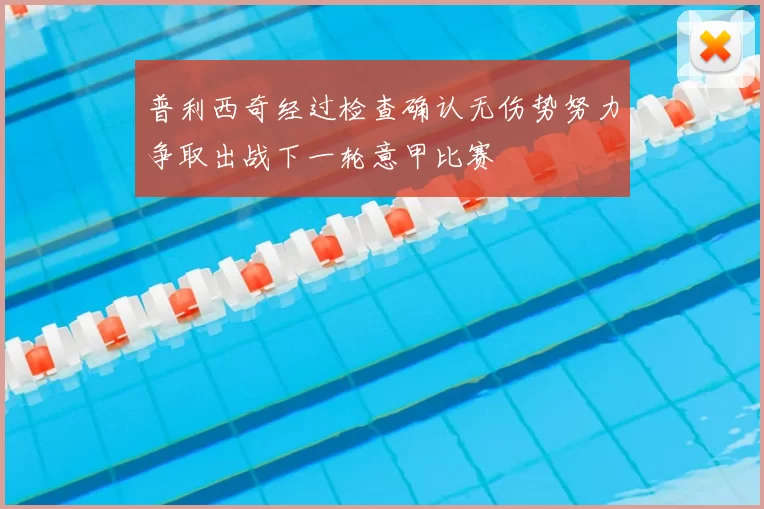普利西奇经过检查确认无伤势努力争取出战下一轮意甲比赛