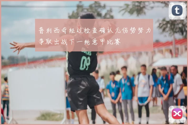 普利西奇经过检查确认无伤势努力争取出战下一轮意甲比赛