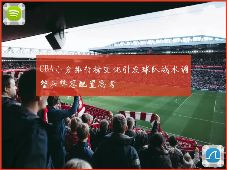 CBA小分排行榜变化引发球队战术调整和阵容配置思考