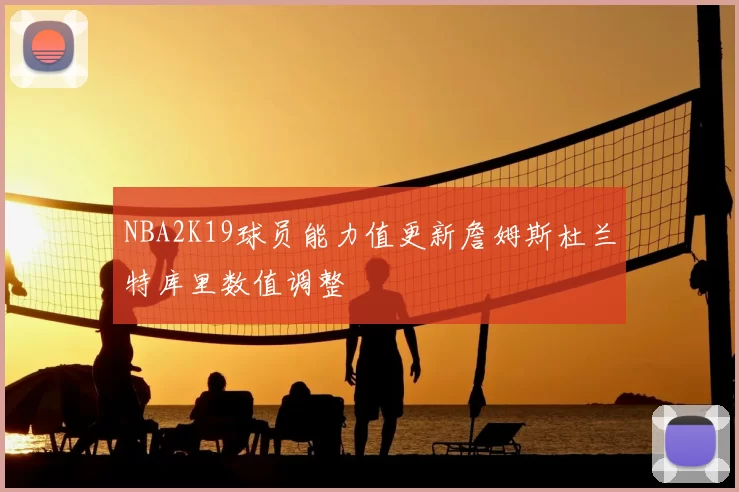 NBA2K19球员能力值更新詹姆斯杜兰特库里数值调整