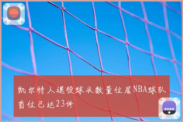 凯尔特人退役球衣数量位居NBA球队首位已达23件