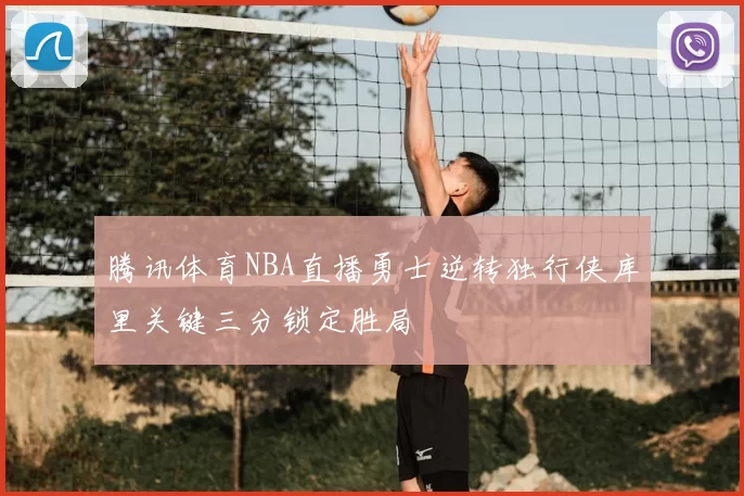 腾讯体育NBA直播勇士逆转独行侠库里关键三分锁定胜局
