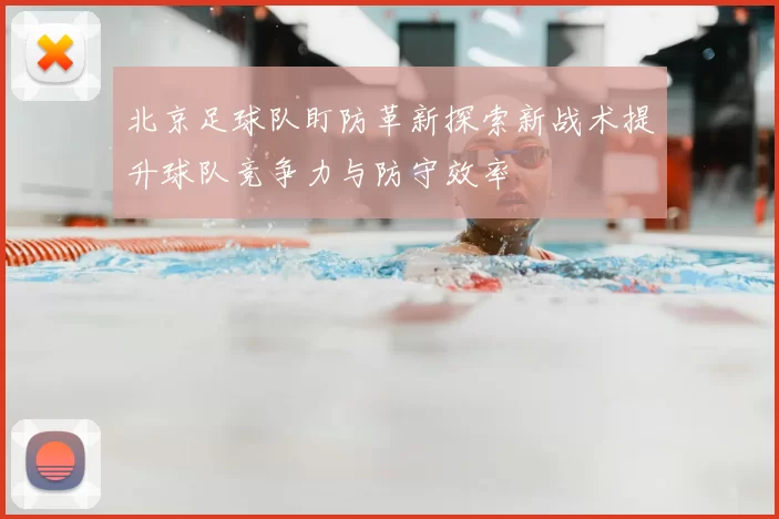 北京足球队盯防革新探索新战术提升球队竞争力与防守效率