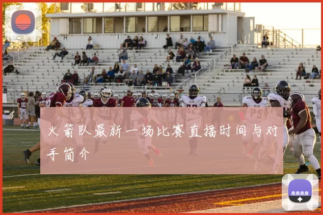 火箭队最新一场比赛直播时间与对手简介