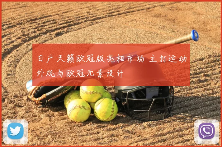 日产天籁欧冠版亮相市场 主打运动外观与欧冠元素设计
