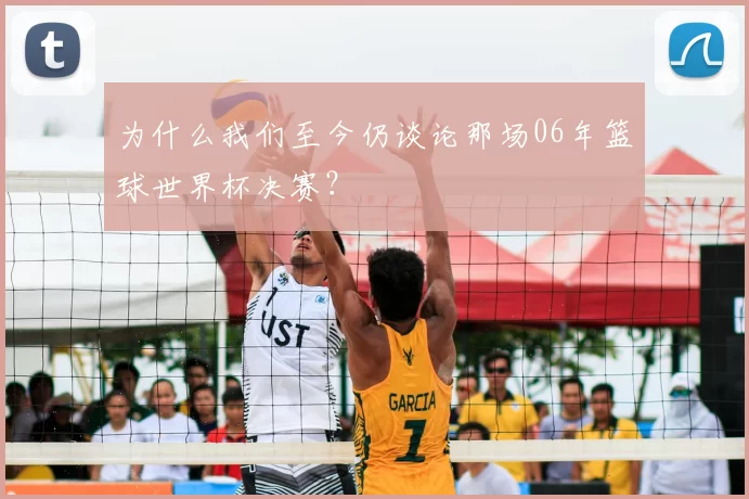为什么我们至今仍谈论那场06年篮球世界杯决赛？