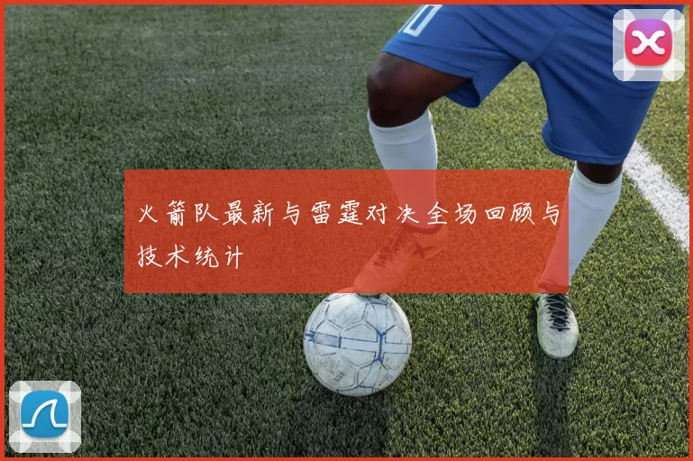 火箭队最新与雷霆对决全场回顾与技术统计