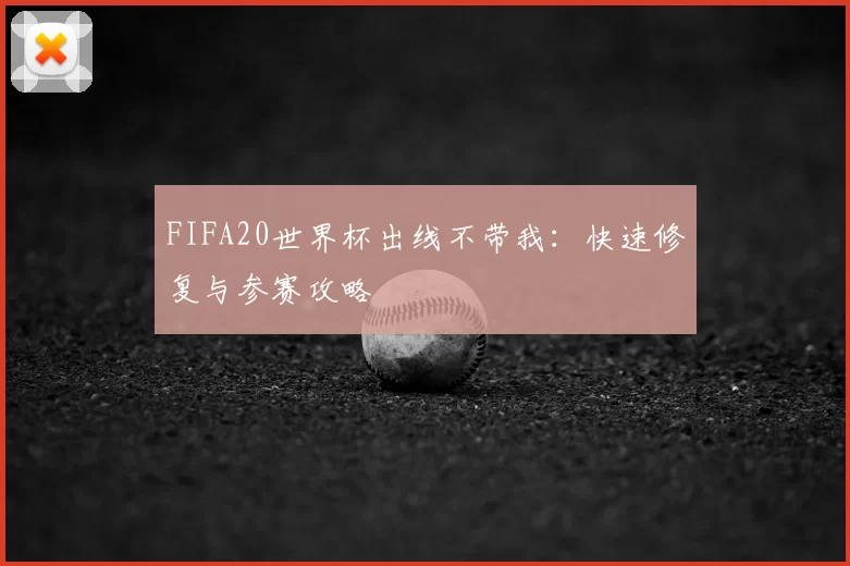 FIFA20世界杯出线不带我：快速修复与参赛攻略