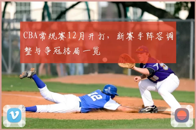 CBA常规赛12月开打，新赛季阵容调整与争冠格局一览