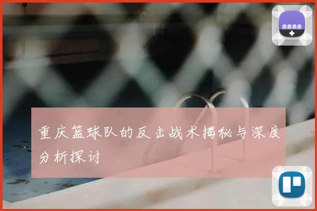 重庆篮球队的反击战术揭秘与深度分析探讨