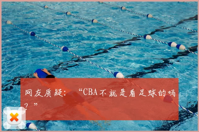 网友质疑：“CBA不就是看足球的吗？”
