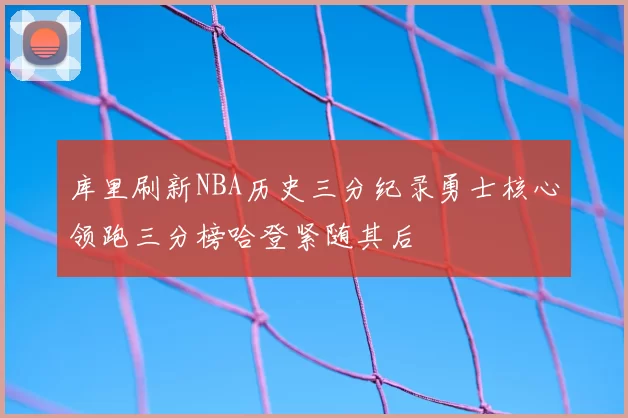 库里刷新NBA历史三分纪录勇士核心领跑三分榜哈登紧随其后