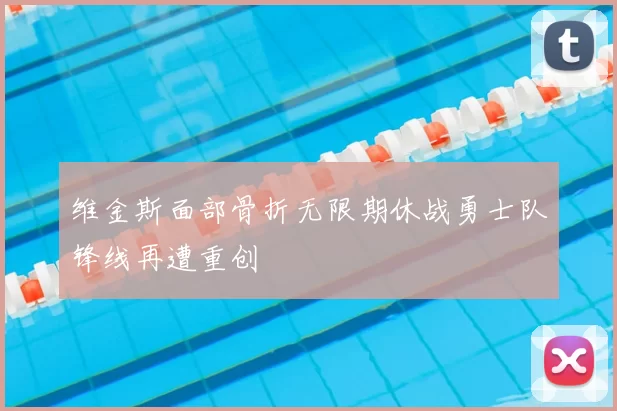 维金斯面部骨折无限期休战勇士队锋线再遭重创