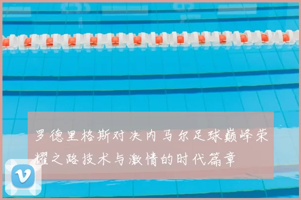 罗德里格斯对决内马尔足球巅峰荣耀之路技术与激情的时代篇章