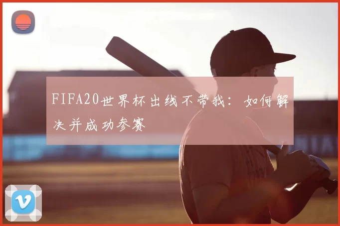 FIFA20世界杯出线不带我：如何解决并成功参赛
