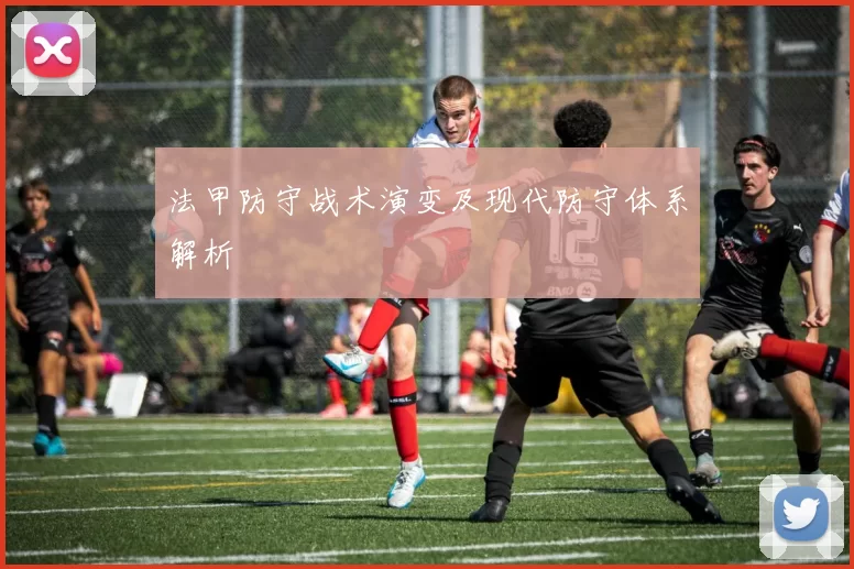 法甲防守战术演变及现代防守体系解析