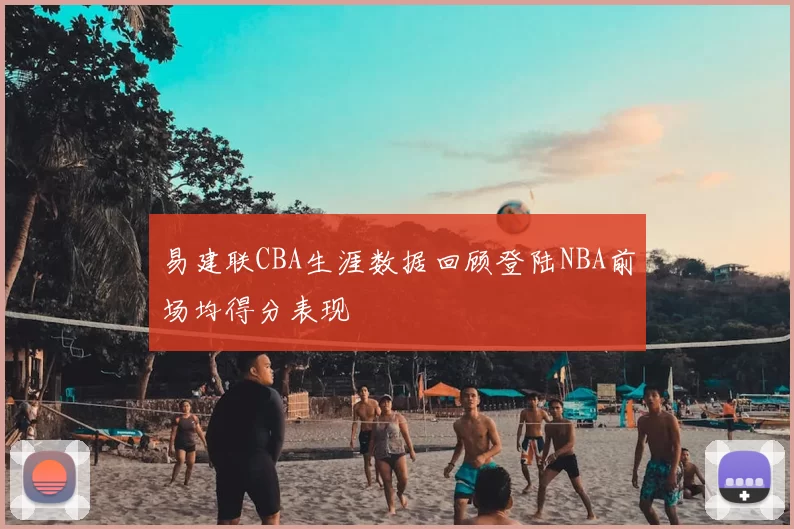 易建联CBA生涯数据回顾登陆NBA前场均得分表现