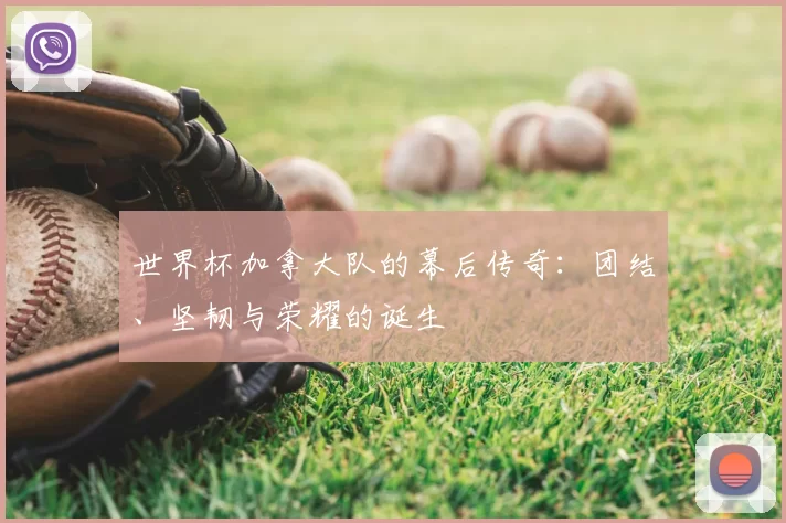 世界杯加拿大队的幕后传奇：团结、坚韧与荣耀的诞生