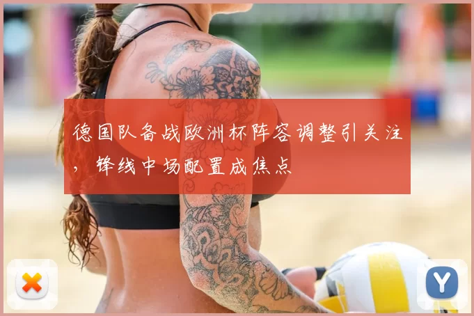 德国队备战欧洲杯阵容调整引关注,锋线中场配置成焦点