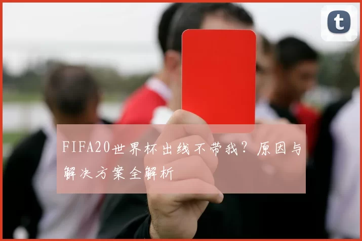 FIFA20世界杯出线不带我？原因与解决方案全解析