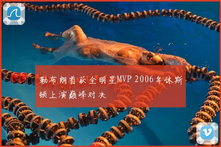 勒布朗首获全明星MVP 2006年休斯顿上演巅峰对决
