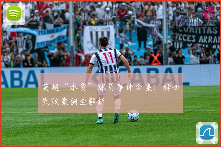英超“水货”球员事件合集：转会失败案例全解析