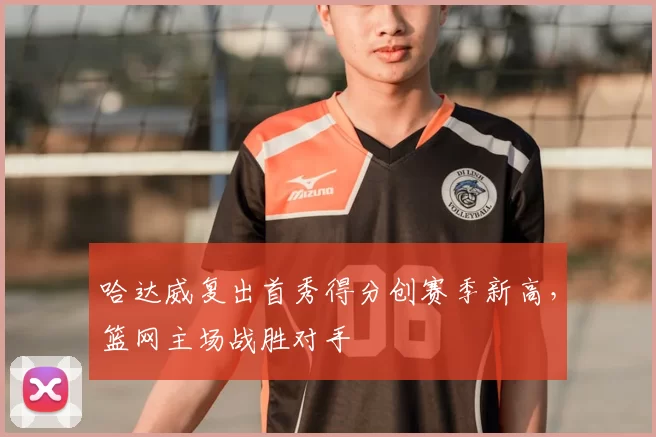 哈达威复出首秀得分创赛季新高,篮网主场战胜对手