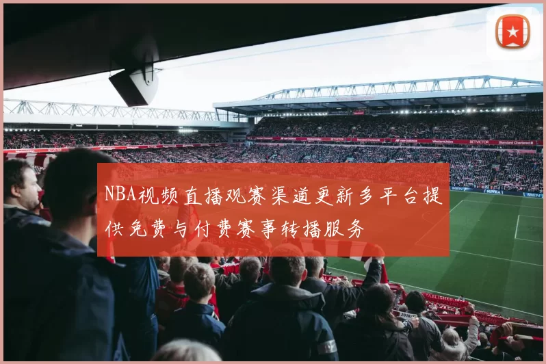 NBA视频直播观赛渠道更新多平台提供免费与付费赛事转播服务