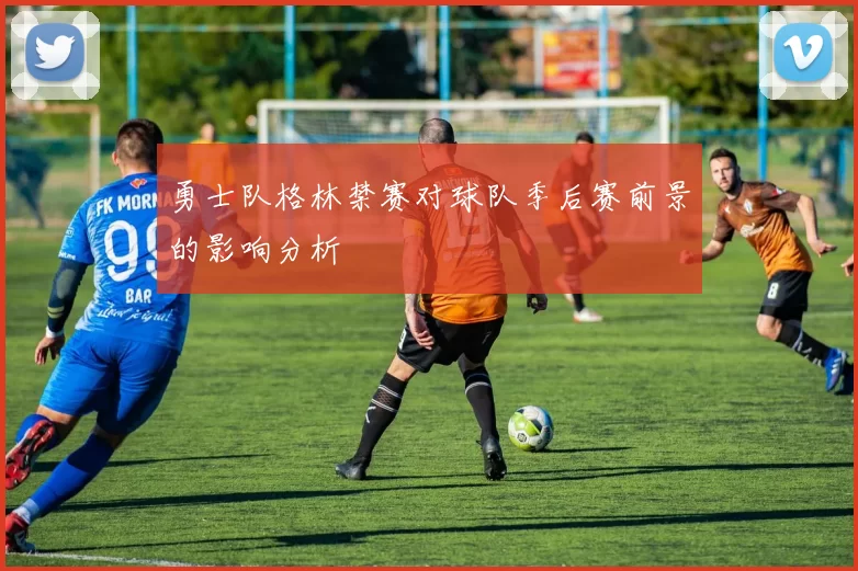 勇士队格林禁赛对球队季后赛前景的影响分析