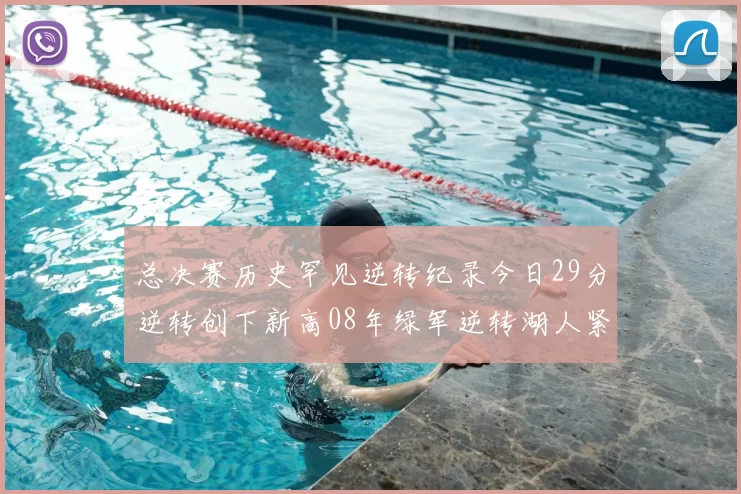 总决赛历史罕见逆转纪录今日29分逆转创下新高08年绿军逆转湖人紧随其后