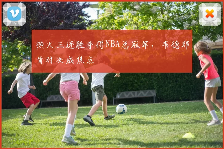 热火三连胜夺得NBA总冠军，韦德邓肯对决成焦点