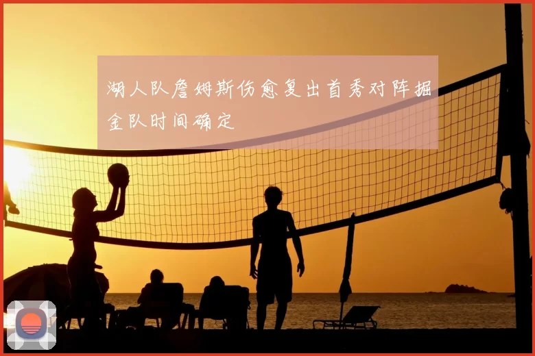 湖人队詹姆斯伤愈复出首秀对阵掘金队时间确定