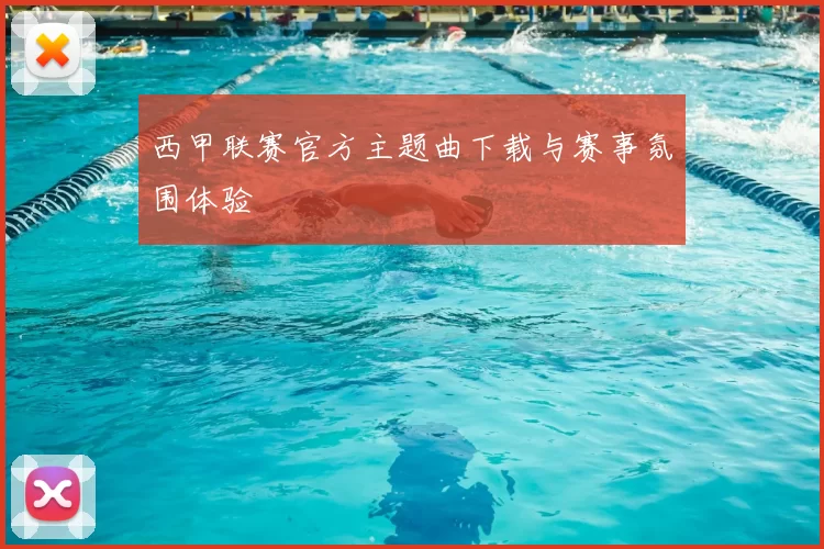 西甲联赛官方主题曲下载与赛事氛围体验