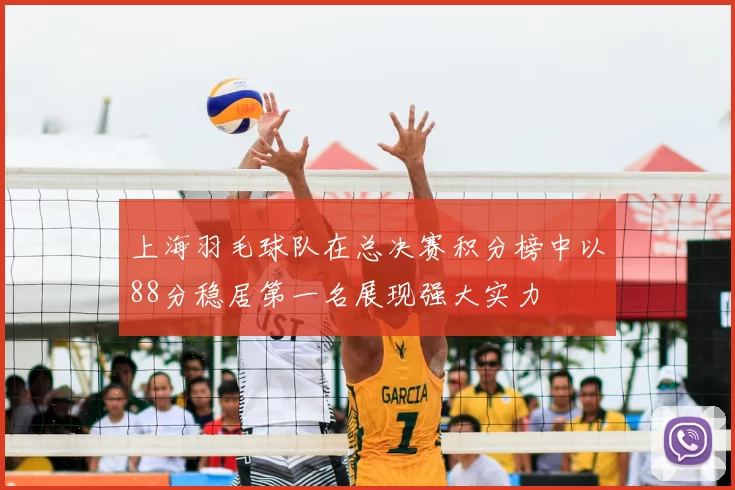 上海羽毛球队在总决赛积分榜中以88分稳居第一名展现强大实力