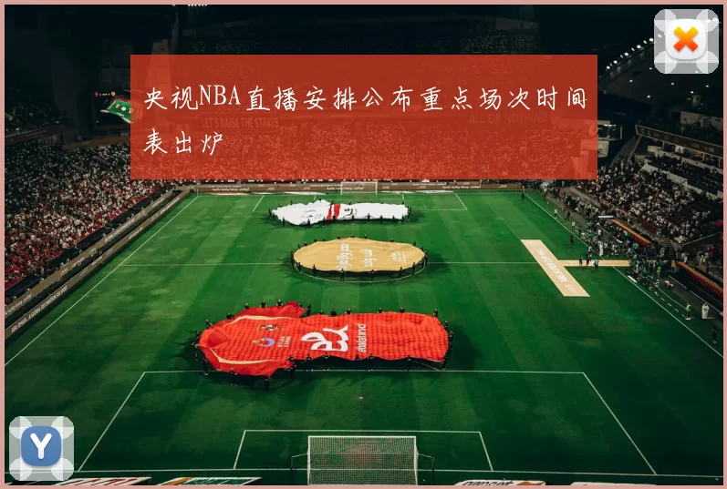 央视NBA直播安排公布重点场次时间表出炉