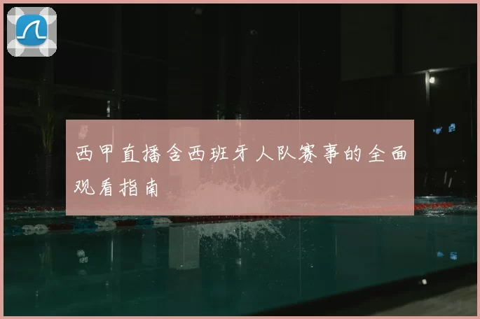 西甲直播含西班牙人队赛事的全面观看指南