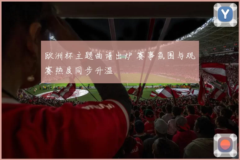 欧洲杯主题曲谱出炉 赛事氛围与观赛热度同步升温