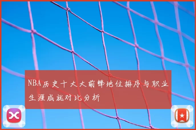 NBA历史十大大前锋地位排序与职业生涯成就对比分析