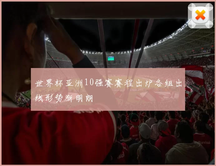 世界杯亚洲10强赛赛程出炉各组出线形势渐明朗