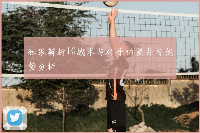 独家解析IG战术与对手的差异与优势分析
