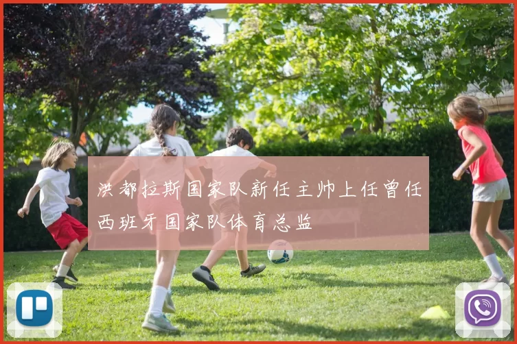 洪都拉斯国家队新任主帅上任曾任西班牙国家队体育总监