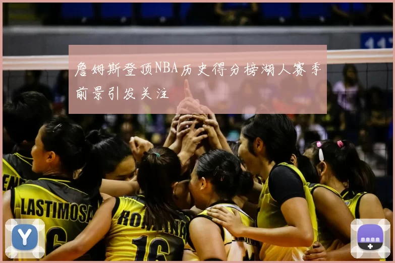 詹姆斯登顶NBA历史得分榜湖人赛季前景引发关注