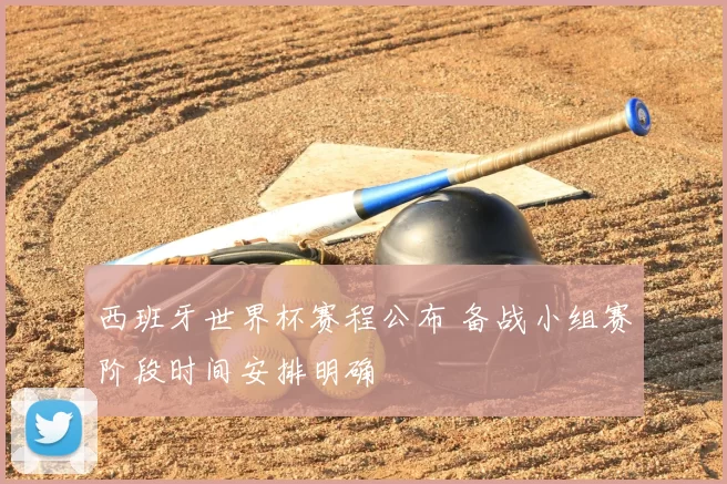 西班牙世界杯赛程公布 备战小组赛阶段时间安排明确
