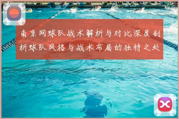 南京网球队战术解析与对比深度剖析球队风格与战术布局的独特之处